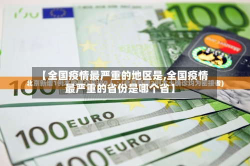 【全国疫情最严重的地区是,全国疫情最严重的省份是哪个省】-第1张图片