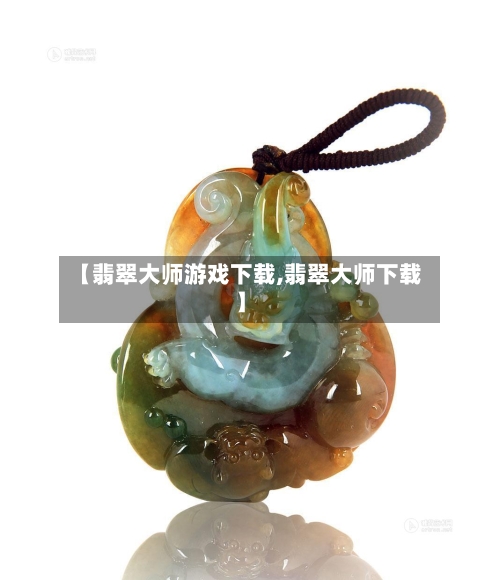 【翡翠大师游戏下载,翡翠大师下载】-第1张图片