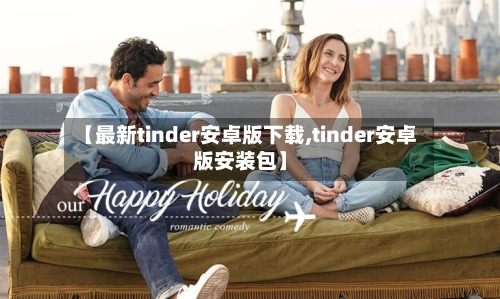 【最新tinder安卓版下载,tinder安卓版安装包】-第1张图片