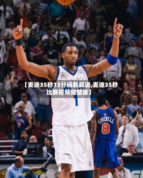 【麦迪35秒13分杨毅解说,麦迪35秒比赛视频完整版】-第3张图片