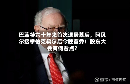 巴菲特六十年来首次退居幕后，阿贝尔接掌伯克希尔后今晚首秀！股东大会有何看点？-第2张图片