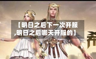 【明日之后下一次开服,明日之后哪天开服的】-第1张图片