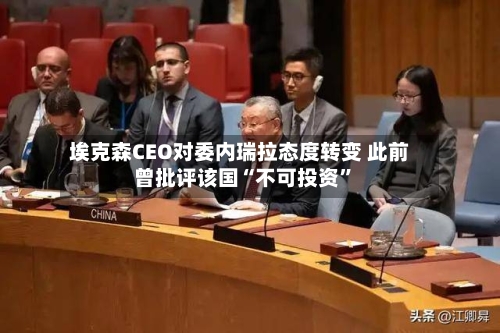 埃克森CEO对委内瑞拉态度转变 此前曾批评该国“不可投资	”-第2张图片