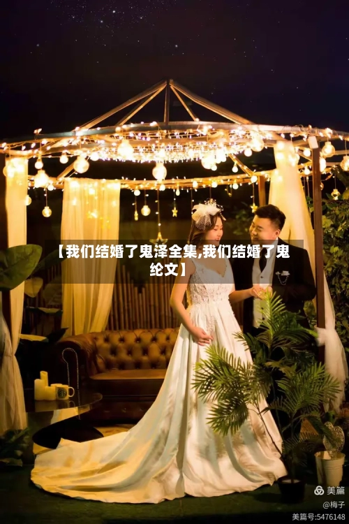 【我们结婚了鬼泽全集,我们结婚了鬼纶文】-第2张图片