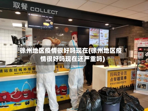 徐州地区疫情很好吗现在(徐州地区疫情很好吗现在还严重吗)-第1张图片