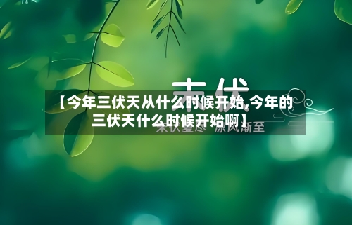 【今年三伏天从什么时候开始,今年的三伏天什么时候开始啊】-第2张图片
