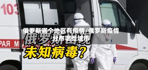 俄罗斯哪个地区有疫情/俄罗斯疫情分布哪些城市-第2张图片