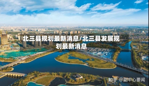 北三县规划最新消息/北三县发展规划最新消息-第3张图片