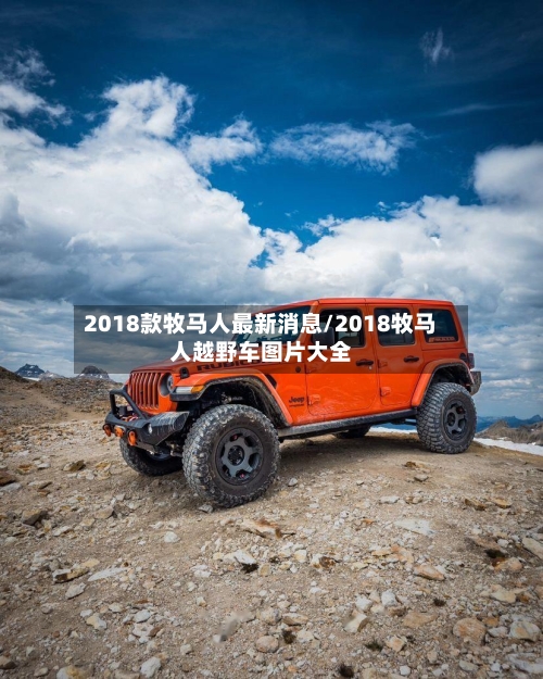2018款牧马人最新消息/2018牧马人越野车图片大全-第3张图片