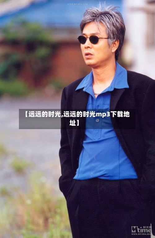 【远远的时光,远远的时光mp3下载地址】-第2张图片