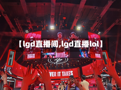 【lgd直播间,lgd直播lol】-第2张图片