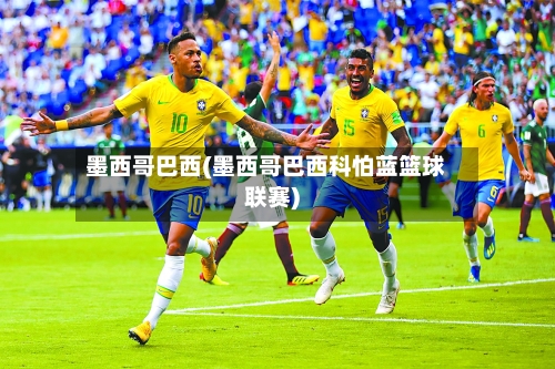 墨西哥巴西(墨西哥巴西科怕蓝篮球联赛)-第2张图片