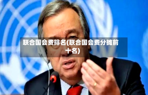 联合国会费排名(联合国会费分摊前十名)-第2张图片