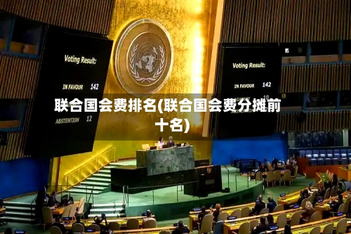 联合国会费排名(联合国会费分摊前十名)-第1张图片
