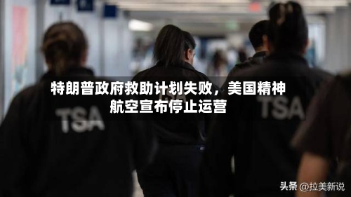 特朗普政府救助计划失败，美国精神航空宣布停止运营-第3张图片