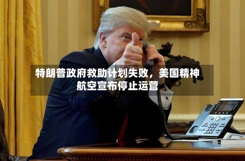 特朗普政府救助计划失败，美国精神航空宣布停止运营-第1张图片