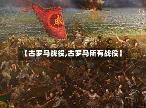 【古罗马战役,古罗马所有战役】-第1张图片