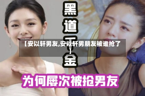 【安以轩男友,安以轩男朋友被谁抢了】-第1张图片