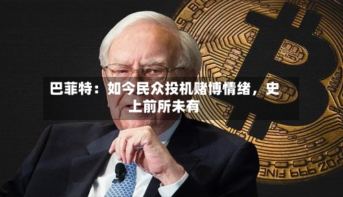 巴菲特：如今民众投机赌博情绪，史上前所未有-第1张图片