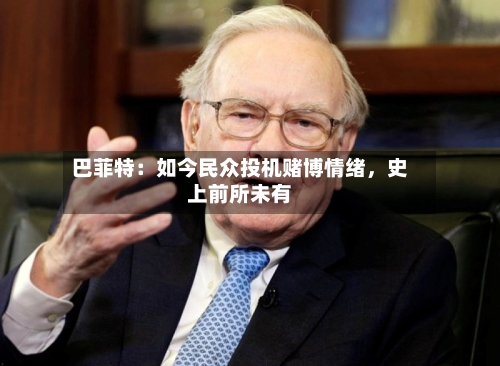 巴菲特：如今民众投机赌博情绪，史上前所未有-第3张图片