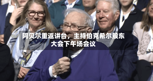 阿贝尔重返讲台，主持伯克希尔股东大会下午场会议-第2张图片
