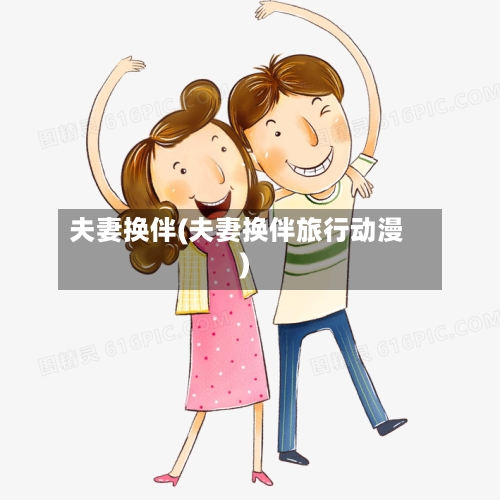 夫妻换伴(夫妻换伴旅行动漫)-第1张图片