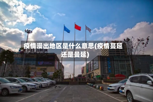 疫情漫出地区是什么意思(疫情蔓延还是曼延)-第1张图片