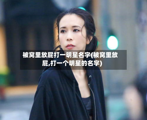被窝里放屁打一明星名字(被窝里放屁,打一个明星的名字)-第1张图片