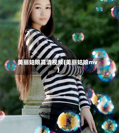 美丽姑娘高清视频(美丽姑娘mv)-第2张图片