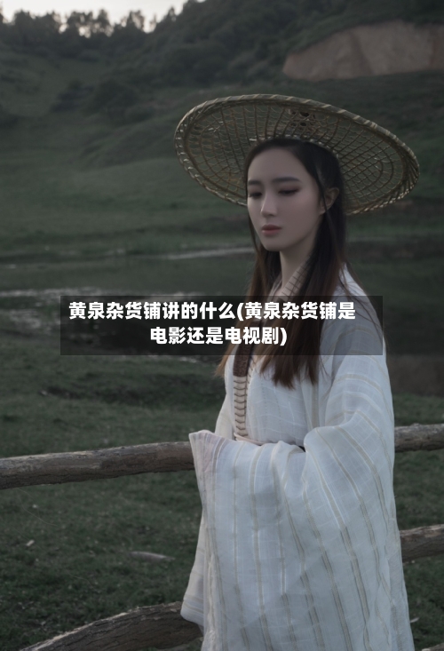黄泉杂货铺讲的什么(黄泉杂货铺是电影还是电视剧)-第1张图片