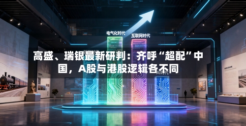 高盛、瑞银最新研判：齐呼“超配”中国	，A股与港股逻辑各不同-第1张图片