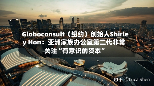 Globoconsult（纽约）创始人Shirley Hon：亚洲家族办公室第二代非常关注“有意识的资本”-第1张图片