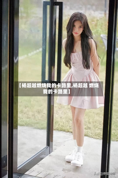 【杨超越燃烧我的卡路里,杨超越 燃烧我的卡路里】-第1张图片