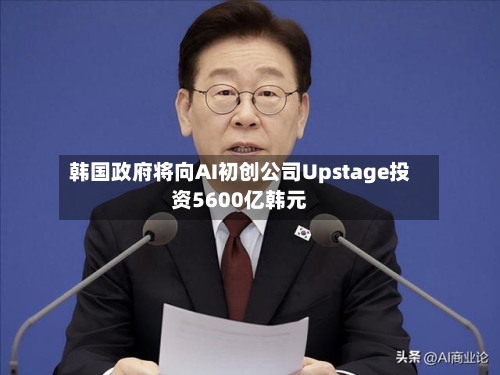 韩国政府将向AI初创公司Upstage投资5600亿韩元-第2张图片