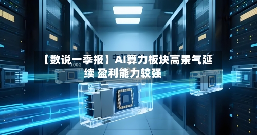 【数说一季报】AI算力板块高景气延续 盈利能力较强-第1张图片