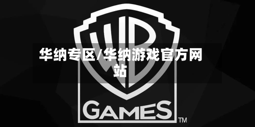 华纳专区/华纳游戏官方网站-第1张图片
