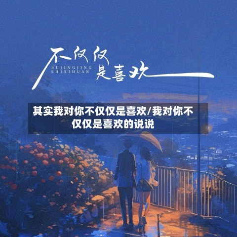其实我对你不仅仅是喜欢/我对你不仅仅是喜欢的说说-第3张图片