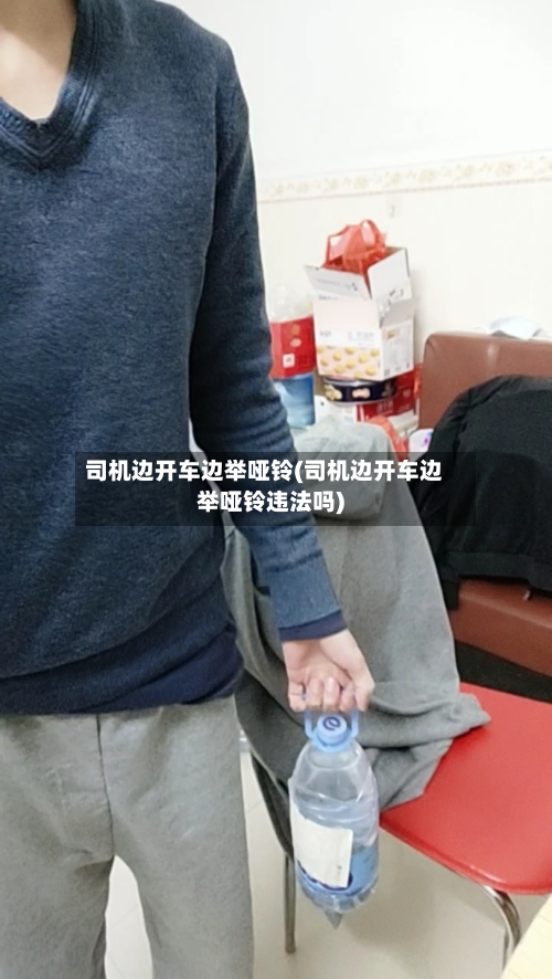 司机边开车边举哑铃(司机边开车边举哑铃违法吗)-第1张图片