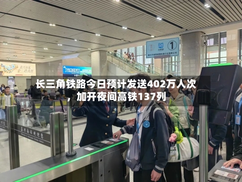 长三角铁路今日预计发送402万人次，加开夜间高铁137列-第1张图片