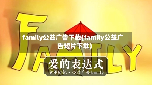 family公益广告下载(family公益广告短片下载)-第1张图片