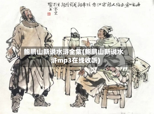 鲍鹏山新说水浒全集(鲍鹏山新说水浒mp3在线收听)-第1张图片