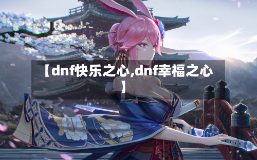 【dnf快乐之心,dnf幸福之心】-第2张图片