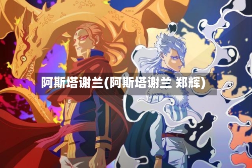 阿斯塔谢兰(阿斯塔谢兰 郑辉)-第1张图片