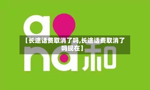 【长途话费取消了吗,长途话费取消了吗现在】-第3张图片