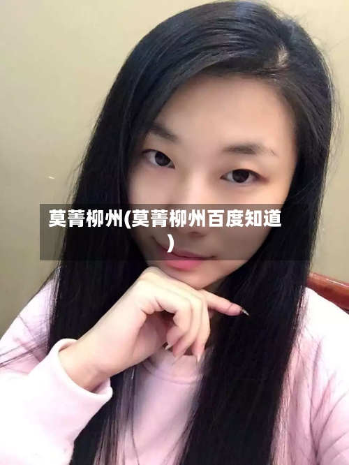 莫菁柳州(莫菁柳州百度知道)-第1张图片