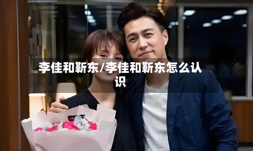 李佳和靳东/李佳和靳东怎么认识-第2张图片