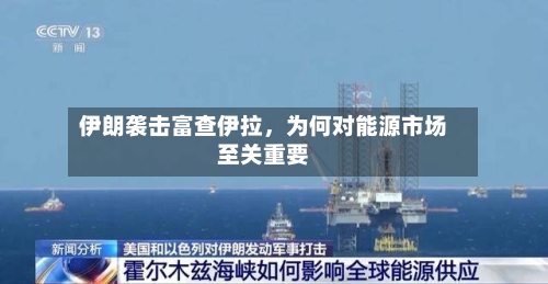伊朗袭击富查伊拉，为何对能源市场至关重要-第2张图片