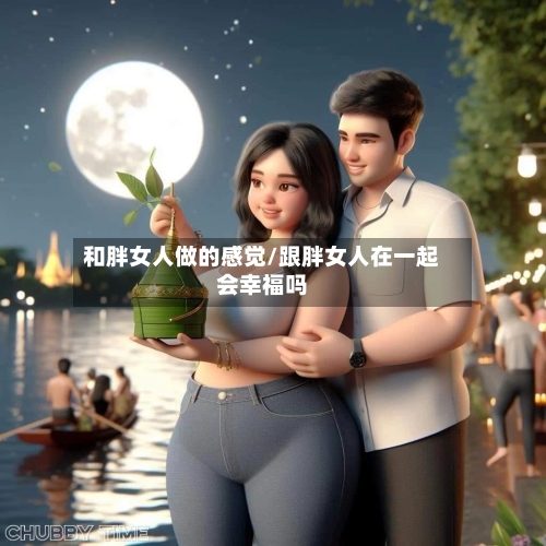 和胖女人做的感觉/跟胖女人在一起会幸福吗-第2张图片