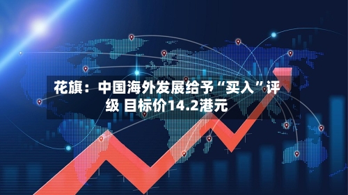 花旗：中国海外发展给予“买入”评级 目标价14.2港元-第1张图片