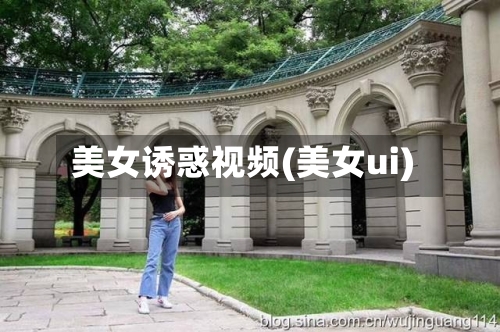 美女诱惑视频(美女ui)-第1张图片